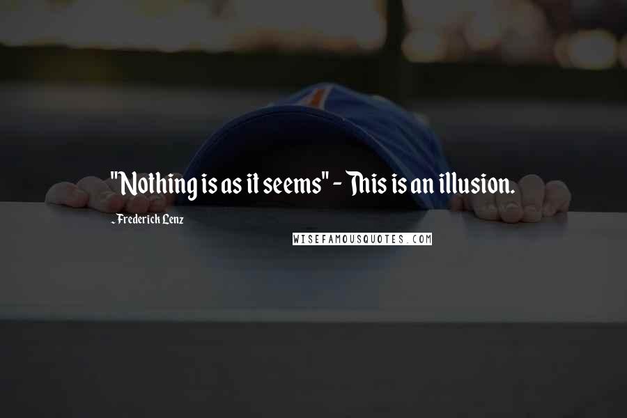 Frederick Lenz Quotes: "Nothing is as it seems" - This is an illusion.