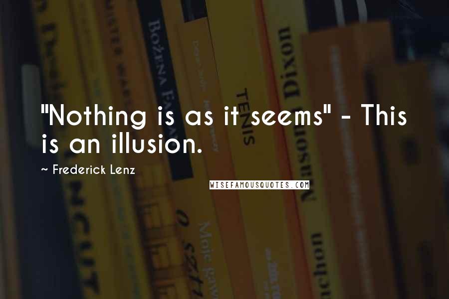 Frederick Lenz Quotes: "Nothing is as it seems" - This is an illusion.