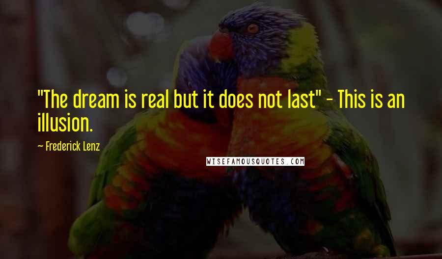 Frederick Lenz Quotes: "The dream is real but it does not last" - This is an illusion.