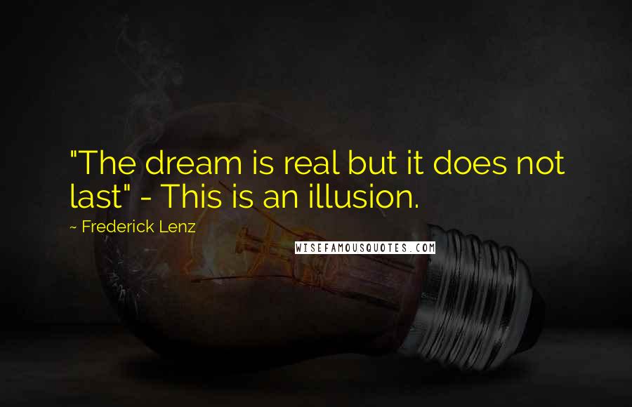 Frederick Lenz Quotes: "The dream is real but it does not last" - This is an illusion.