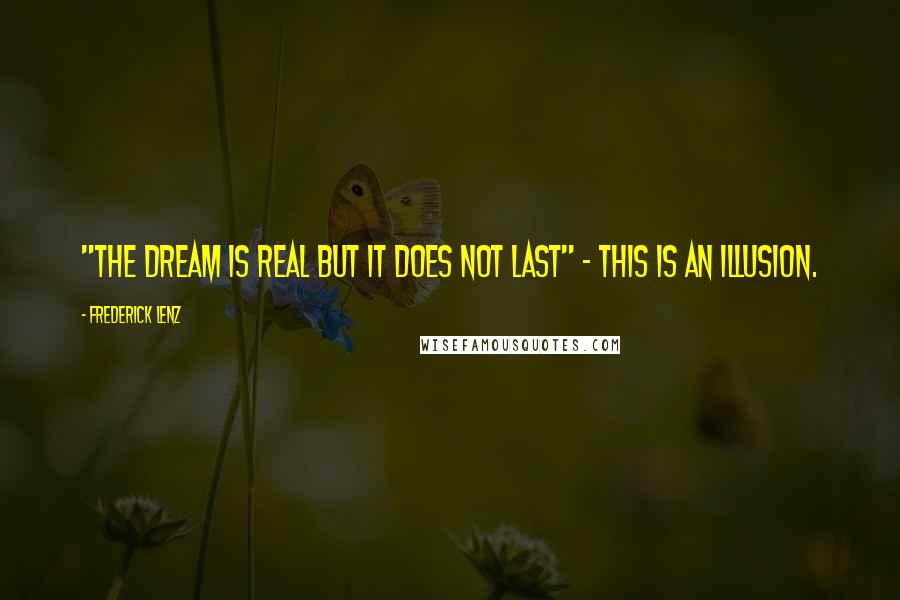 Frederick Lenz Quotes: "The dream is real but it does not last" - This is an illusion.