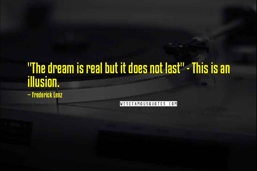 Frederick Lenz Quotes: "The dream is real but it does not last" - This is an illusion.