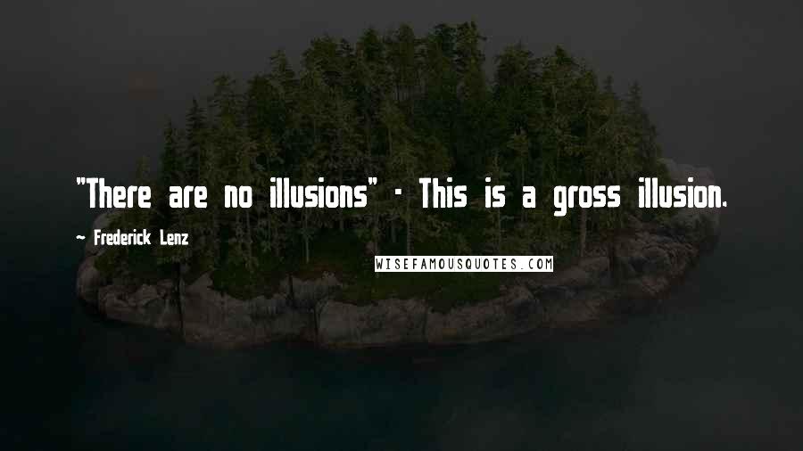 Frederick Lenz Quotes: "There are no illusions" - This is a gross illusion.