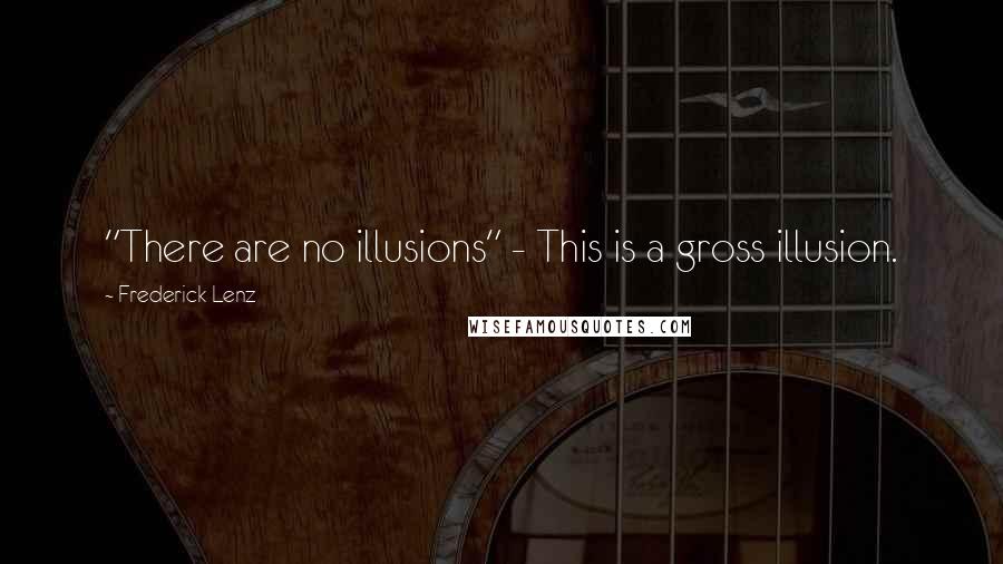 Frederick Lenz Quotes: "There are no illusions" - This is a gross illusion.