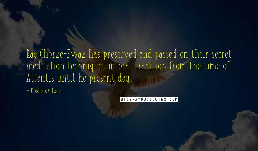 Frederick Lenz Quotes: Rae Chorze-Fwaz has preserved and passed on their secret meditation techniques in oral tradition from the time of Atlantis until he present day.