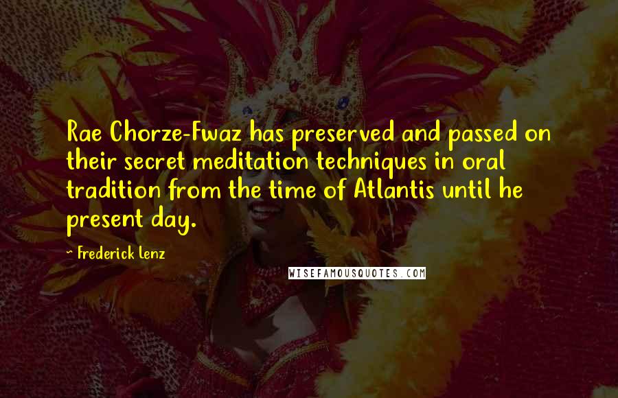 Frederick Lenz Quotes: Rae Chorze-Fwaz has preserved and passed on their secret meditation techniques in oral tradition from the time of Atlantis until he present day.
