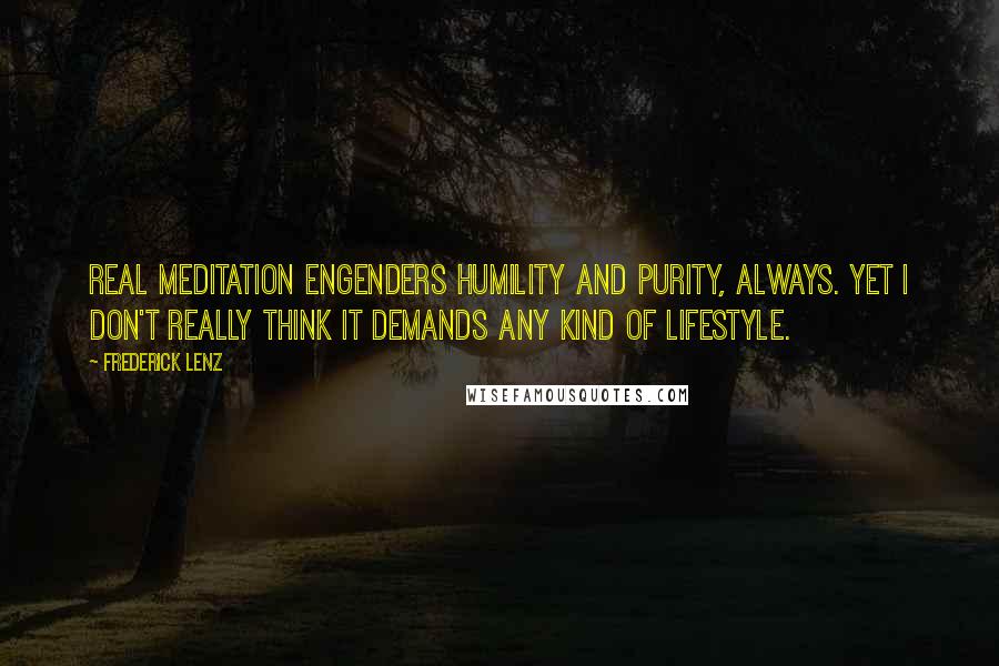 Frederick Lenz Quotes: Real meditation engenders humility and purity, always. Yet I don't really think it demands any kind of lifestyle.