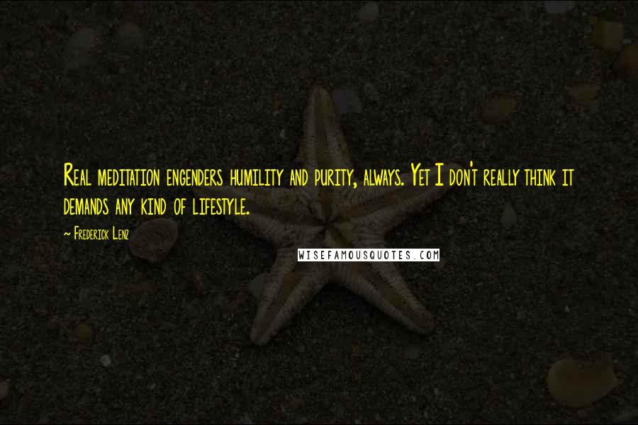 Frederick Lenz Quotes: Real meditation engenders humility and purity, always. Yet I don't really think it demands any kind of lifestyle.
