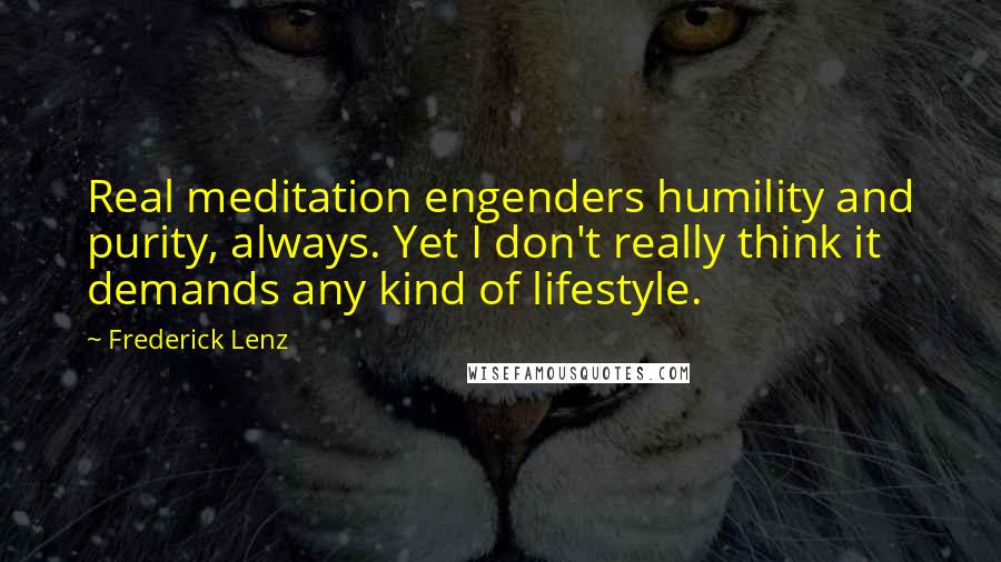 Frederick Lenz Quotes: Real meditation engenders humility and purity, always. Yet I don't really think it demands any kind of lifestyle.