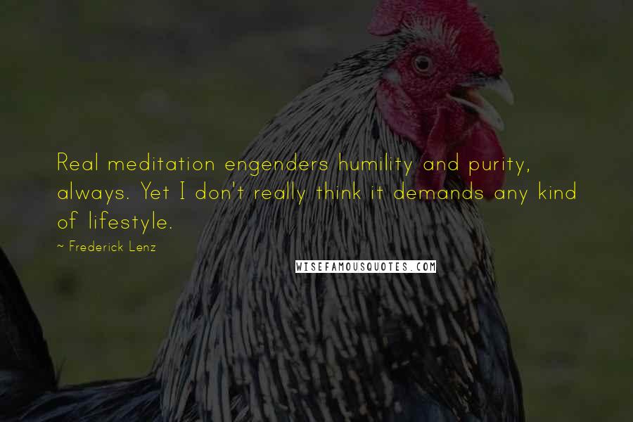 Frederick Lenz Quotes: Real meditation engenders humility and purity, always. Yet I don't really think it demands any kind of lifestyle.