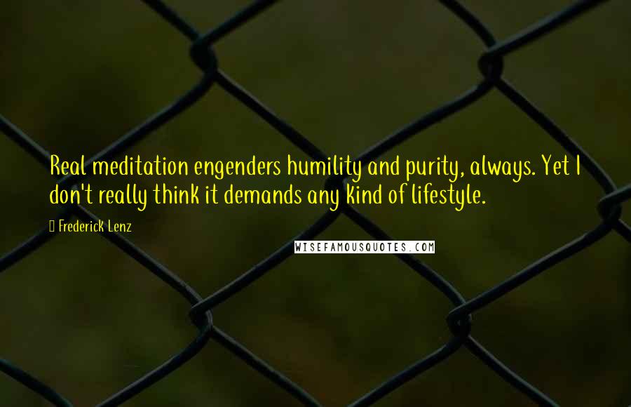 Frederick Lenz Quotes: Real meditation engenders humility and purity, always. Yet I don't really think it demands any kind of lifestyle.