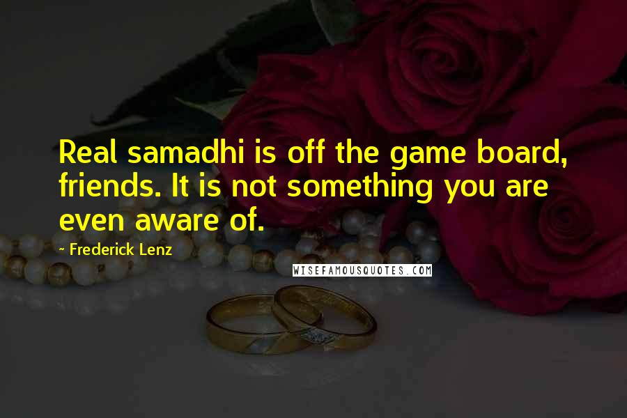 Frederick Lenz Quotes: Real samadhi is off the game board, friends. It is not something you are even aware of.