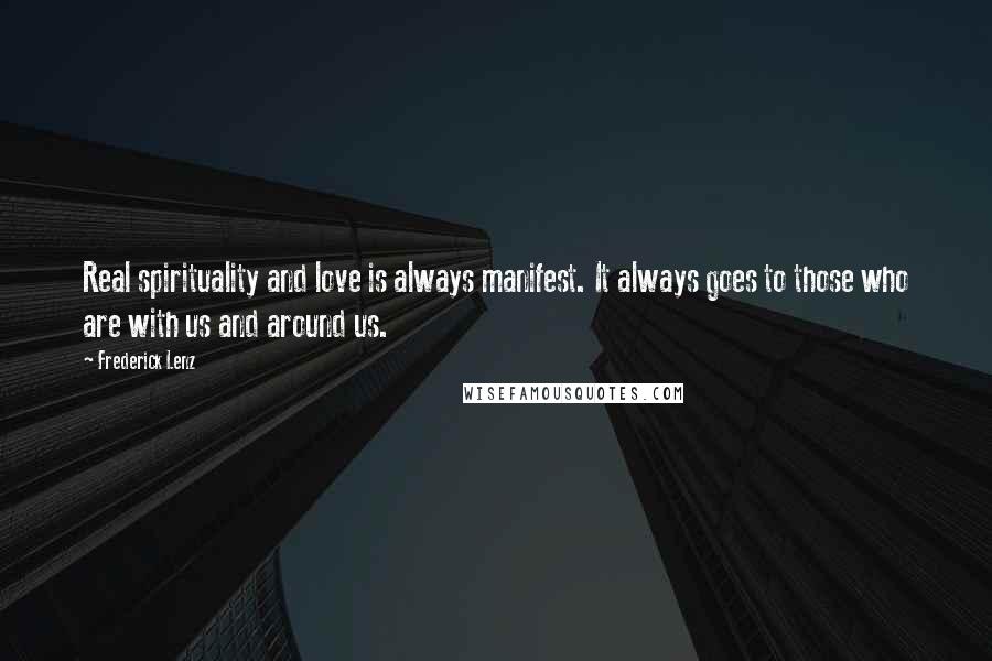 Frederick Lenz Quotes: Real spirituality and love is always manifest. It always goes to those who are with us and around us.