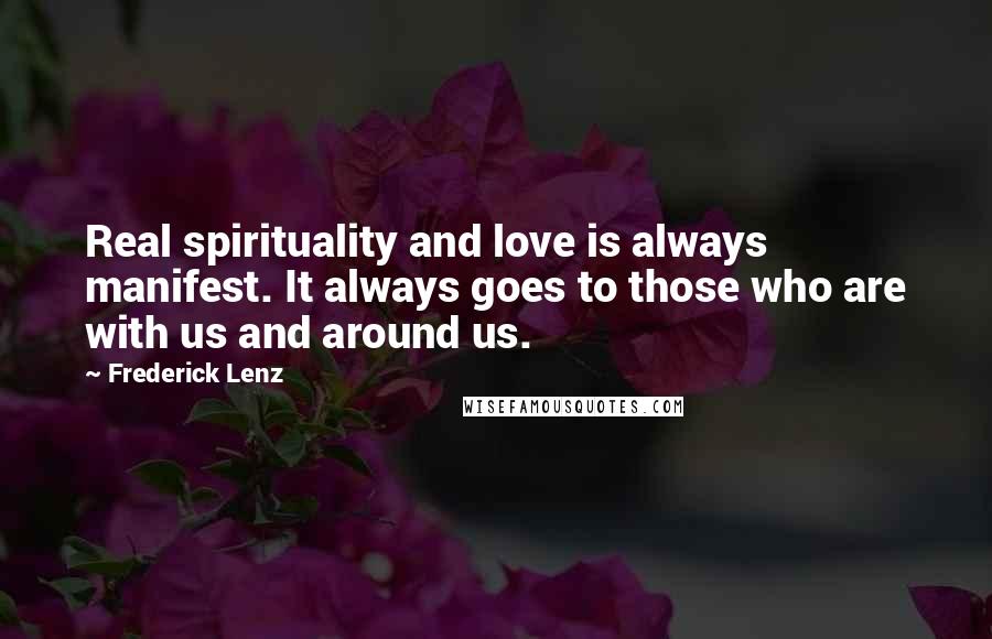 Frederick Lenz Quotes: Real spirituality and love is always manifest. It always goes to those who are with us and around us.