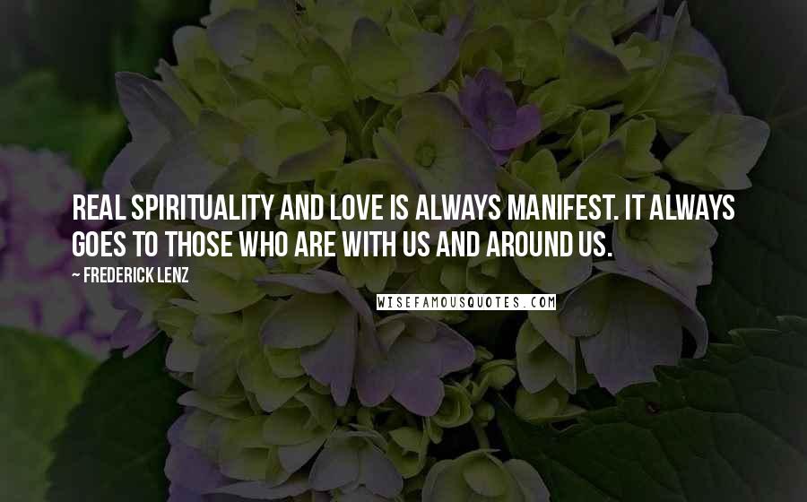 Frederick Lenz Quotes: Real spirituality and love is always manifest. It always goes to those who are with us and around us.