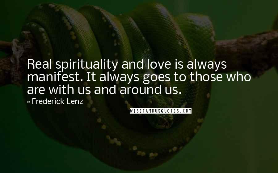 Frederick Lenz Quotes: Real spirituality and love is always manifest. It always goes to those who are with us and around us.