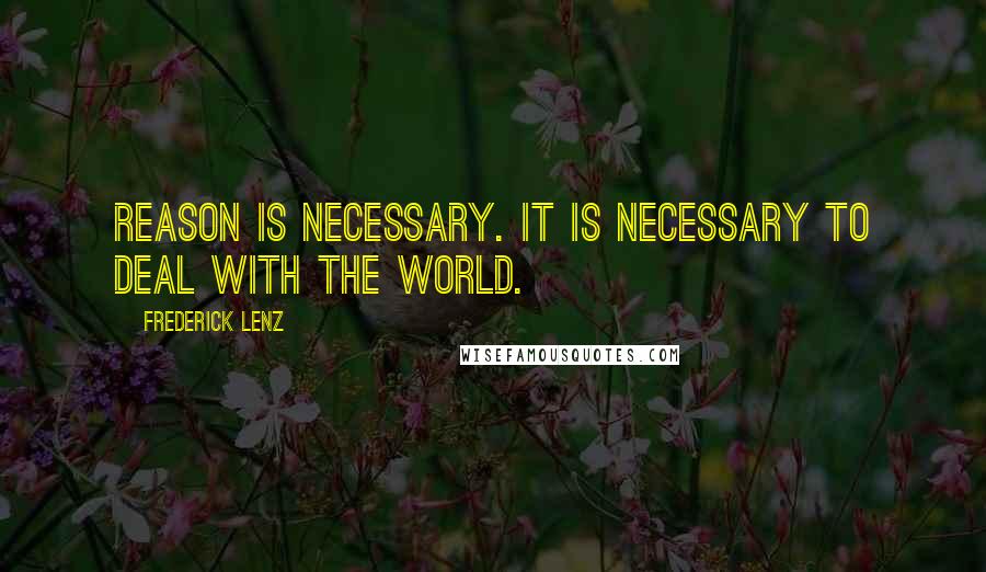 Frederick Lenz Quotes: Reason is necessary. It is necessary to deal with the world.