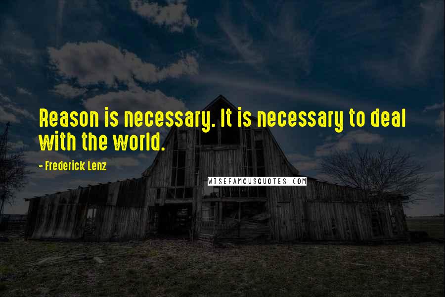 Frederick Lenz Quotes: Reason is necessary. It is necessary to deal with the world.