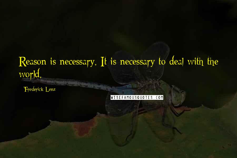 Frederick Lenz Quotes: Reason is necessary. It is necessary to deal with the world.
