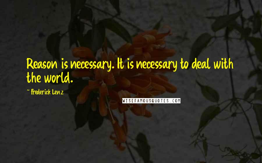 Frederick Lenz Quotes: Reason is necessary. It is necessary to deal with the world.