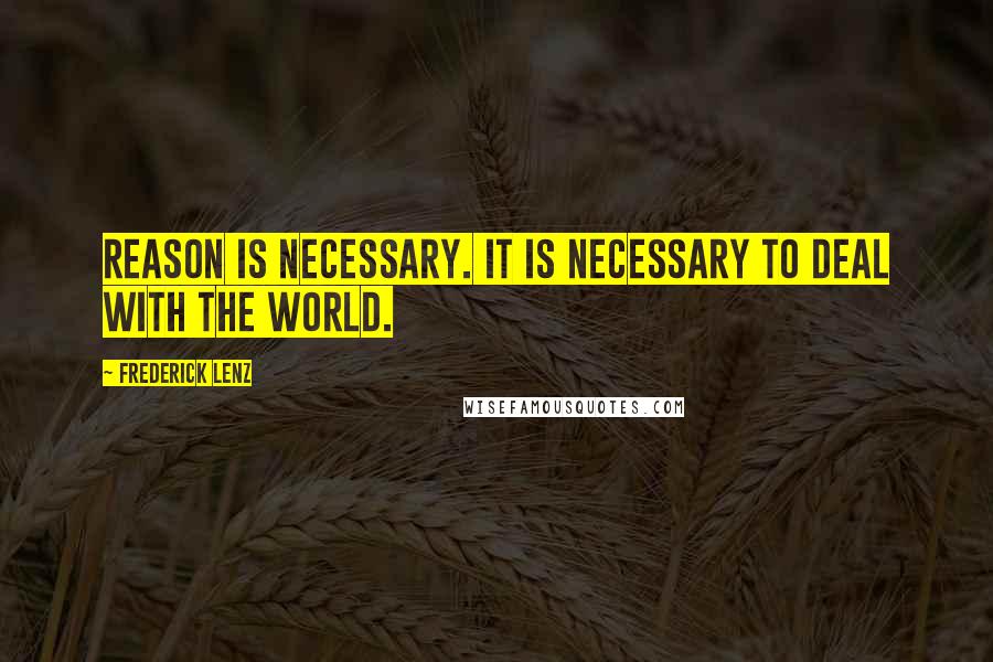 Frederick Lenz Quotes: Reason is necessary. It is necessary to deal with the world.