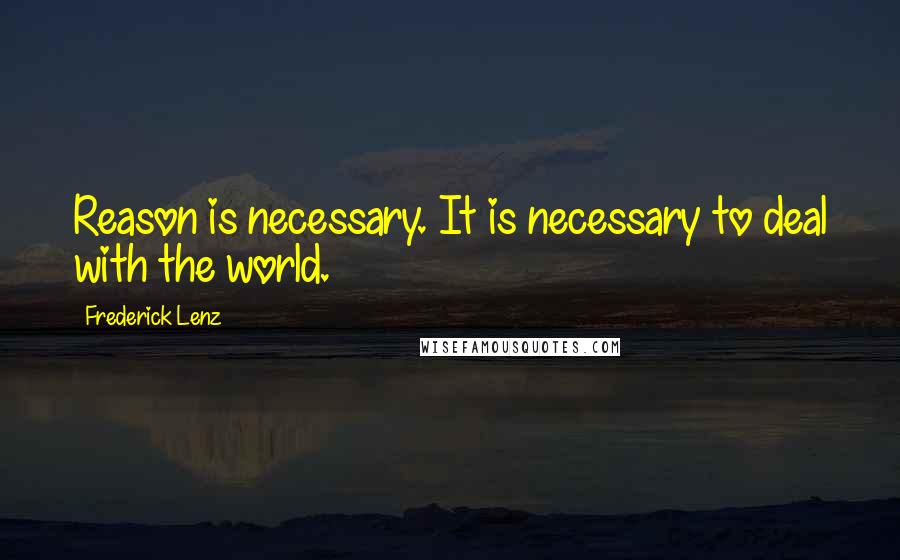 Frederick Lenz Quotes: Reason is necessary. It is necessary to deal with the world.
