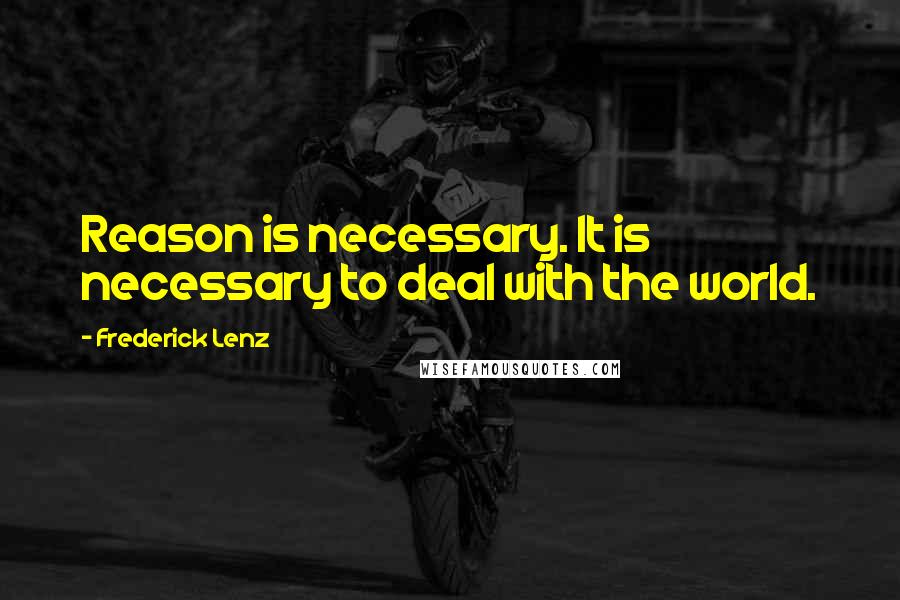 Frederick Lenz Quotes: Reason is necessary. It is necessary to deal with the world.