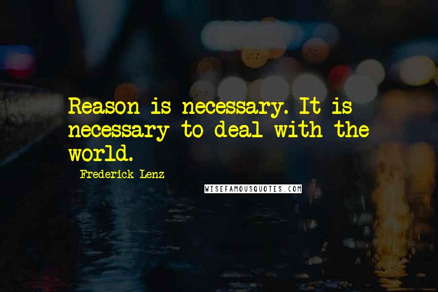 Frederick Lenz Quotes: Reason is necessary. It is necessary to deal with the world.