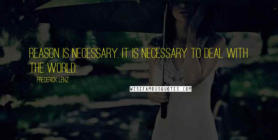 Frederick Lenz Quotes: Reason is necessary. It is necessary to deal with the world.