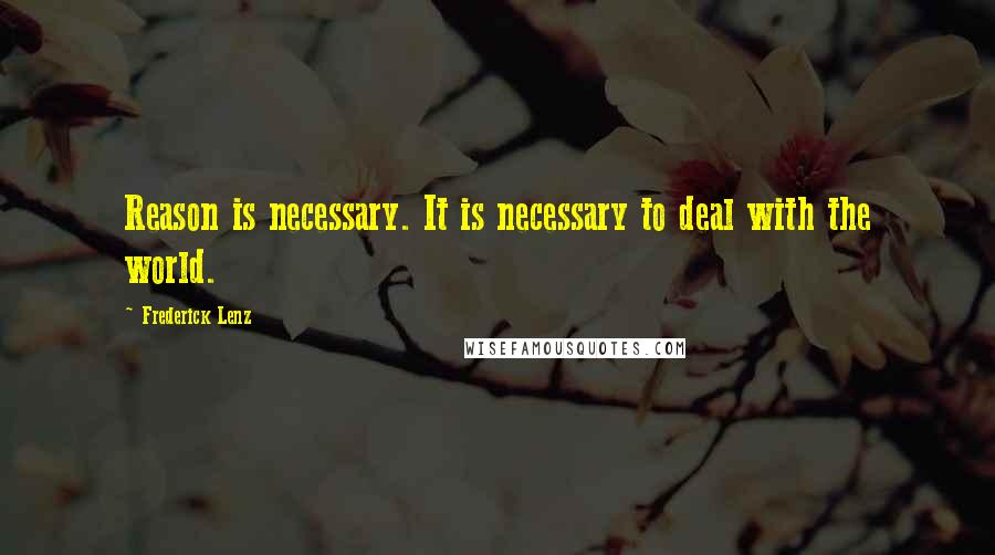Frederick Lenz Quotes: Reason is necessary. It is necessary to deal with the world.