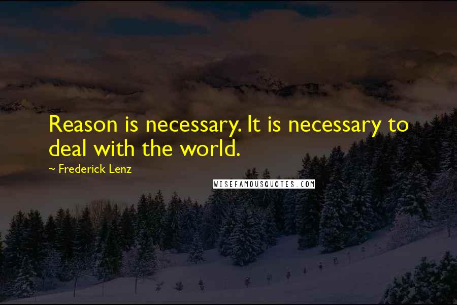 Frederick Lenz Quotes: Reason is necessary. It is necessary to deal with the world.