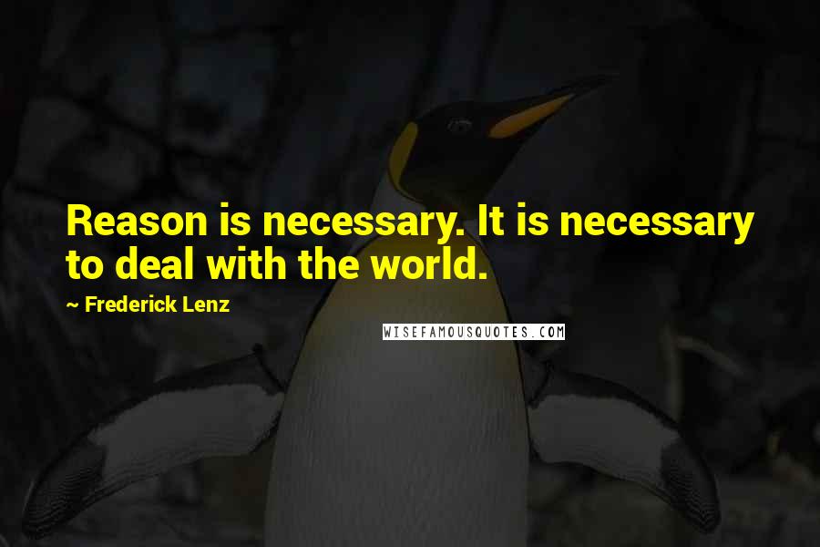 Frederick Lenz Quotes: Reason is necessary. It is necessary to deal with the world.