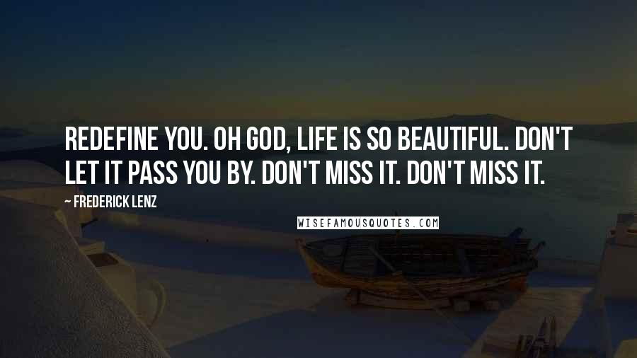 Frederick Lenz Quotes: Redefine you. Oh God, life is so beautiful. Don't let it pass you by. Don't miss it. Don't miss it.