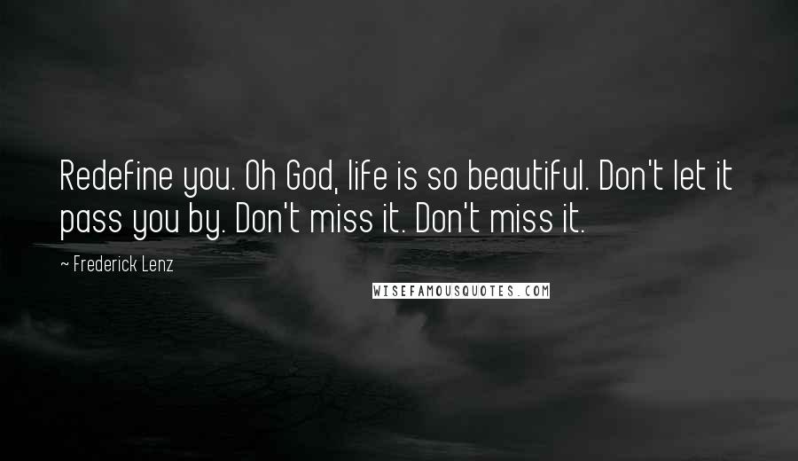 Frederick Lenz Quotes: Redefine you. Oh God, life is so beautiful. Don't let it pass you by. Don't miss it. Don't miss it.