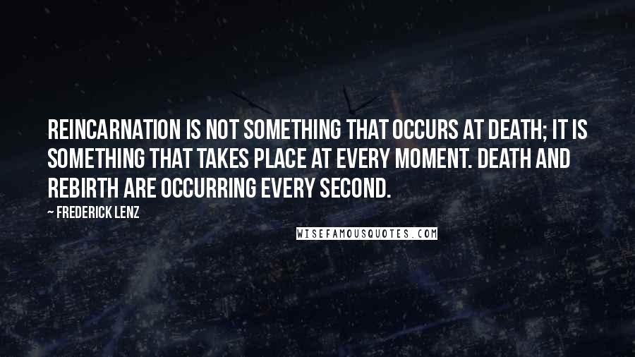 Frederick Lenz Quotes: Reincarnation is not something that occurs at death; it is something that takes place at every moment. Death and rebirth are occurring every second.