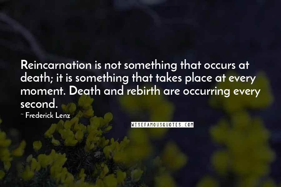 Frederick Lenz Quotes: Reincarnation is not something that occurs at death; it is something that takes place at every moment. Death and rebirth are occurring every second.