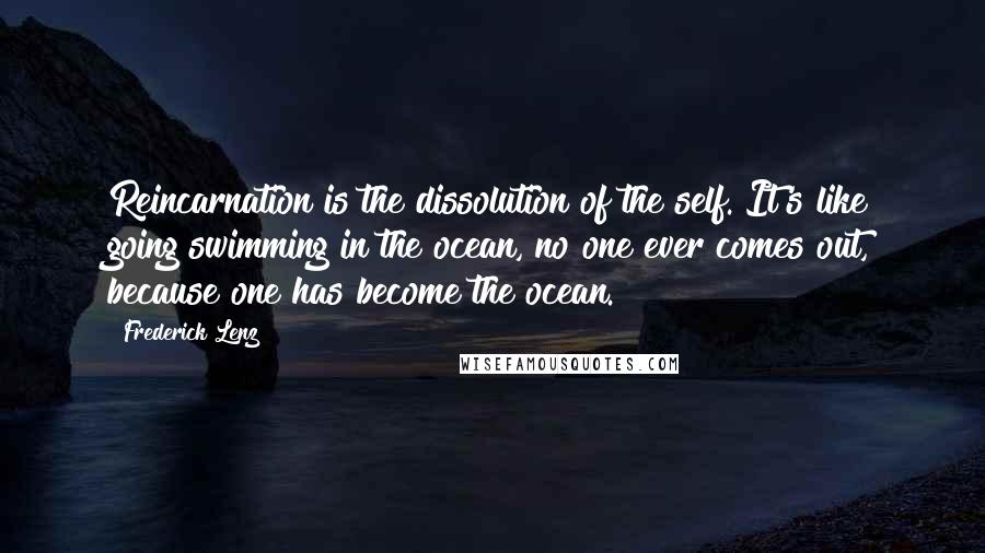 Frederick Lenz Quotes: Reincarnation is the dissolution of the self. It's like going swimming in the ocean, no one ever comes out, because one has become the ocean.