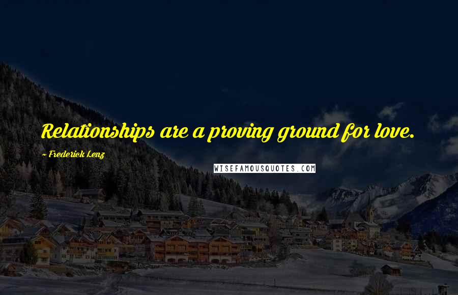 Frederick Lenz Quotes: Relationships are a proving ground for love.