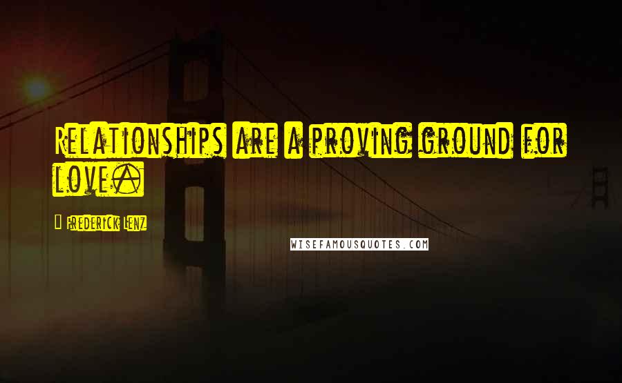 Frederick Lenz Quotes: Relationships are a proving ground for love.