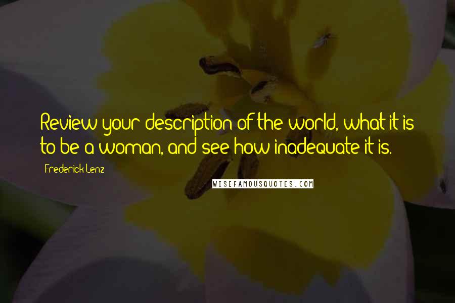 Frederick Lenz Quotes: Review your description of the world, what it is to be a woman, and see how inadequate it is.