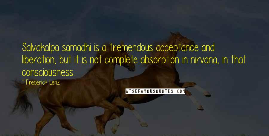 Frederick Lenz Quotes: Salvakalpa samadhi is a tremendous acceptance and liberation, but it is not complete absorption in nirvana, in that consciousness.