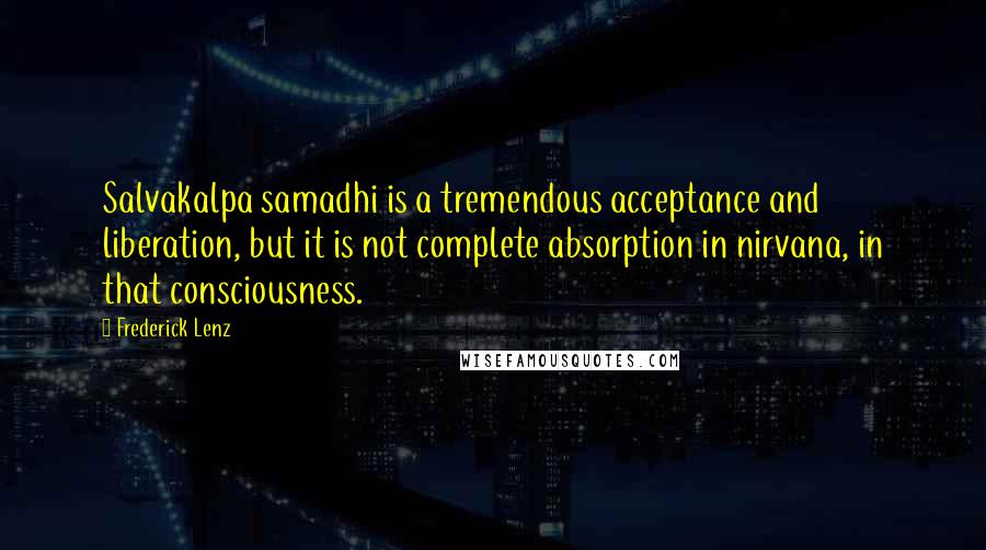 Frederick Lenz Quotes: Salvakalpa samadhi is a tremendous acceptance and liberation, but it is not complete absorption in nirvana, in that consciousness.