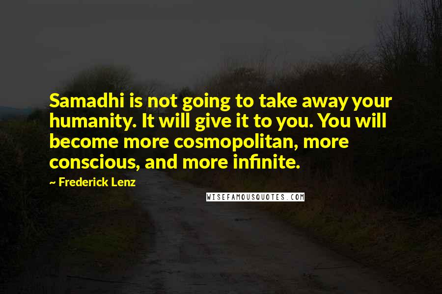 Frederick Lenz Quotes: Samadhi is not going to take away your humanity. It will give it to you. You will become more cosmopolitan, more conscious, and more infinite.