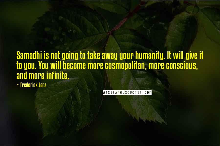 Frederick Lenz Quotes: Samadhi is not going to take away your humanity. It will give it to you. You will become more cosmopolitan, more conscious, and more infinite.