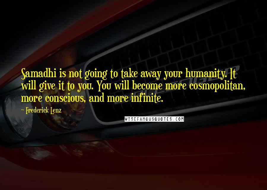 Frederick Lenz Quotes: Samadhi is not going to take away your humanity. It will give it to you. You will become more cosmopolitan, more conscious, and more infinite.