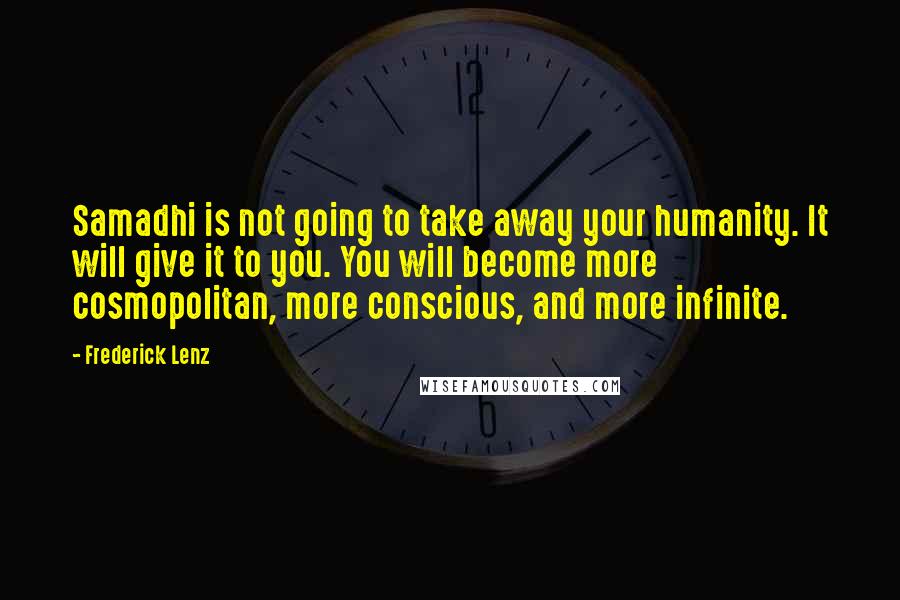 Frederick Lenz Quotes: Samadhi is not going to take away your humanity. It will give it to you. You will become more cosmopolitan, more conscious, and more infinite.