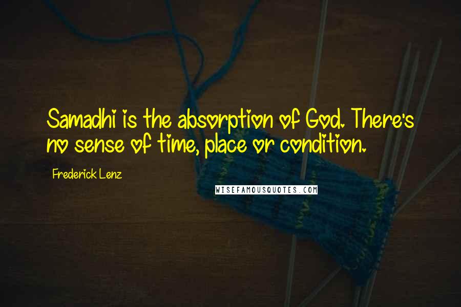 Frederick Lenz Quotes: Samadhi is the absorption of God. There's no sense of time, place or condition.