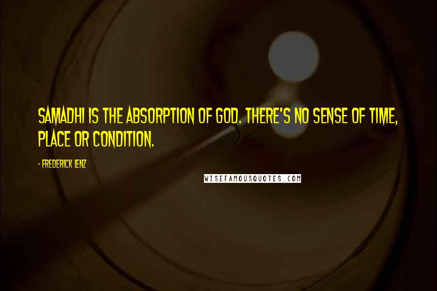 Frederick Lenz Quotes: Samadhi is the absorption of God. There's no sense of time, place or condition.