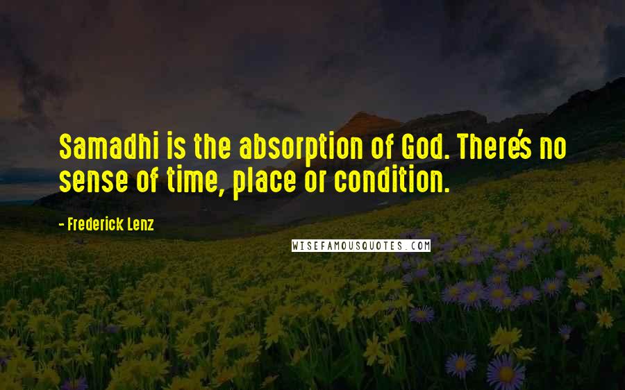 Frederick Lenz Quotes: Samadhi is the absorption of God. There's no sense of time, place or condition.