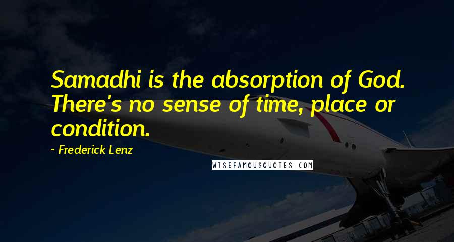 Frederick Lenz Quotes: Samadhi is the absorption of God. There's no sense of time, place or condition.